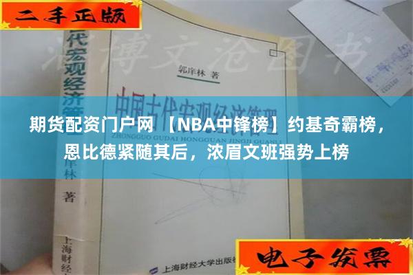 期货配资门户网 【NBA中锋榜】约基奇霸榜，恩比德紧随其后，浓眉文班强势上榜