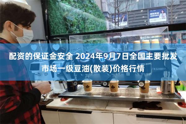 配资的保证金安全 2024年9月7日全国主要批发市场一级豆油(散装)价格行情