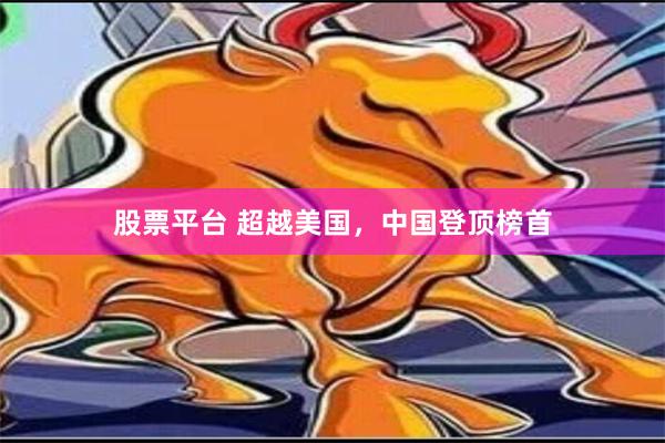 股票平台 超越美国，中国登顶榜首