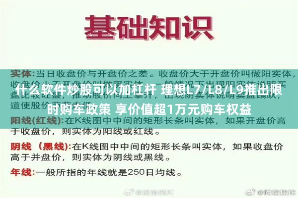 什么软件炒股可以加杠杆 理想L7/L8/L9推出限时购车政策 享价值超1万元购车权益