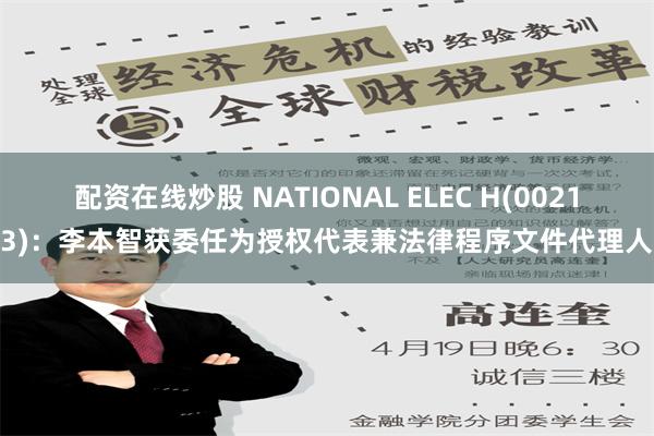 配资在线炒股 NATIONAL ELEC H(00213)：李本智获委任为授权代表兼法律程序文件代理人