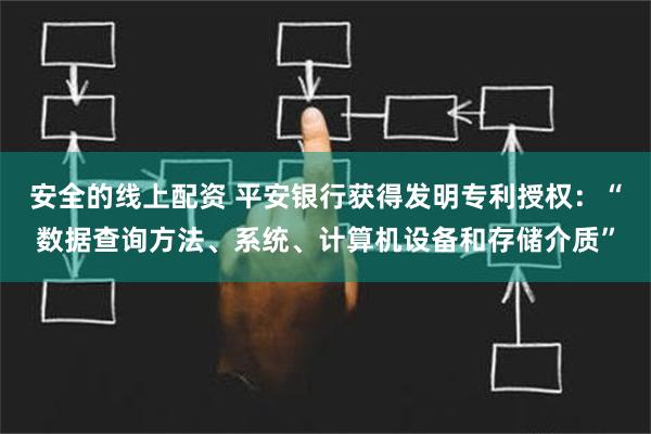 安全的线上配资 平安银行获得发明专利授权：“数据查询方法、系统、计算机设备和存储介质”