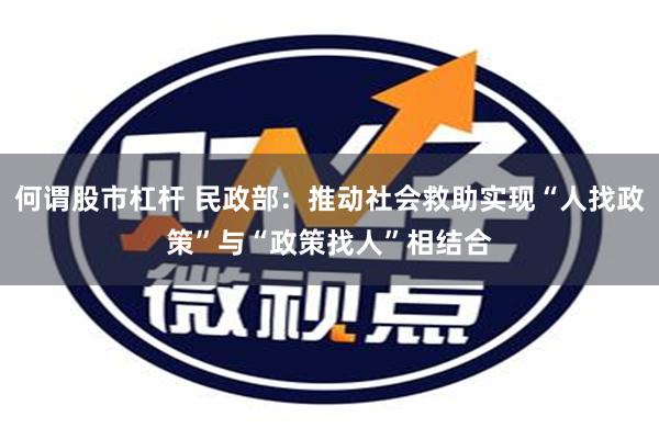 何谓股市杠杆 民政部：推动社会救助实现“人找政策”与“政策找人”相结合