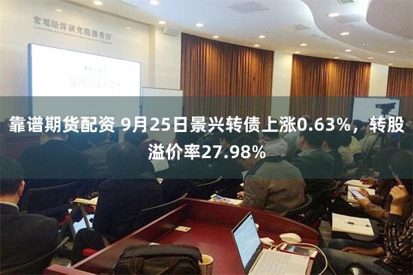 靠谱期货配资 9月25日景兴转债上涨0.63%，转股溢价率27.98%