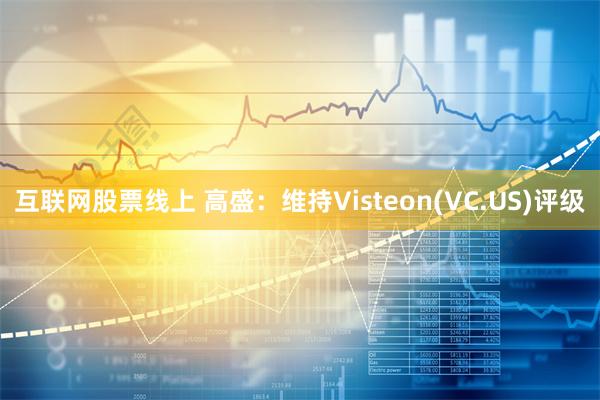 互联网股票线上 高盛：维持Visteon(VC.US)评级