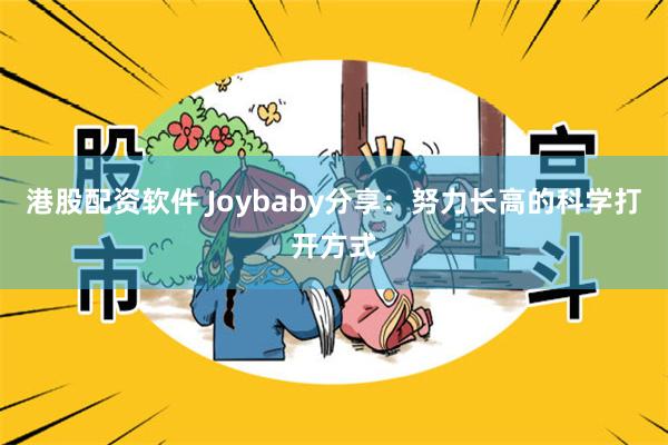 港股配资软件 Joybaby分享：努力长高的科学打开方式