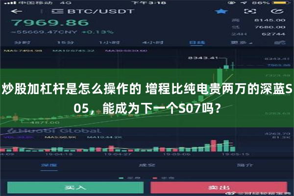 炒股加杠杆是怎么操作的 增程比纯电贵两万的深蓝S05，能成为下一个S07吗？