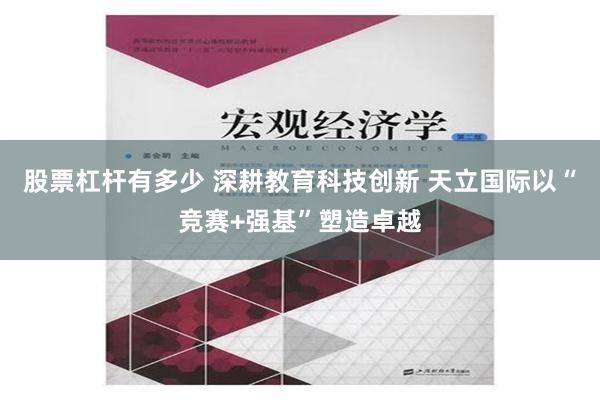 股票杠杆有多少 深耕教育科技创新 天立国际以“竞赛+强基”塑造卓越