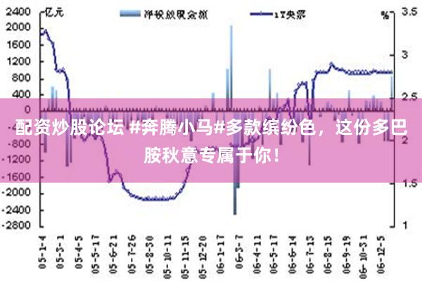 配资炒股论坛 #奔腾小马#多款缤纷色，这份多巴胺秋意专属于你！