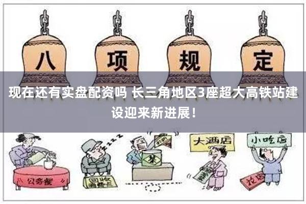 现在还有实盘配资吗 长三角地区3座超大高铁站建设迎来新进展！