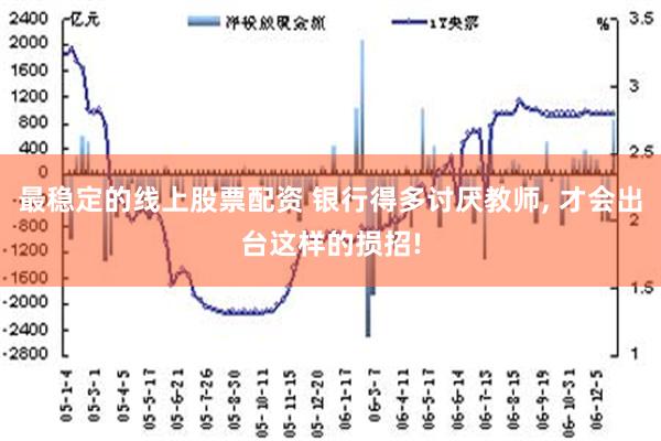 最稳定的线上股票配资 银行得多讨厌教师, 才会出台这样的损招!