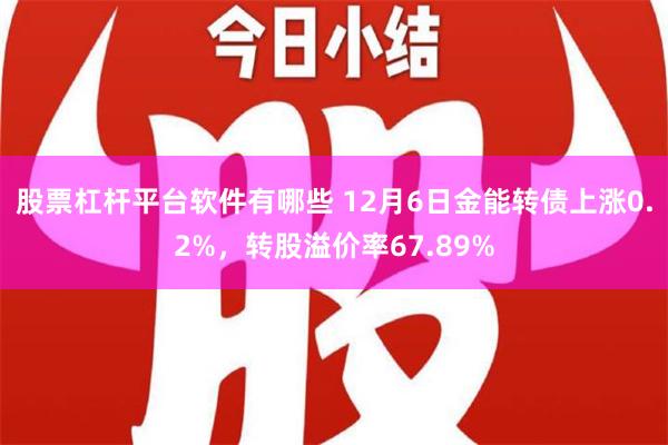 股票杠杆平台软件有哪些 12月6日金能转债上涨0.2%，转股溢价率67.89%