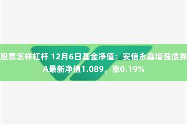 股票怎样杠杆 12月6日基金净值：安信永鑫增强债券A最新净值1.089，涨0.19%