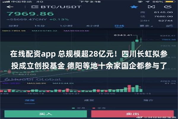 在线配资app 总规模超28亿元！四川长虹拟参投成立创投基金 德阳等地十余家国企都参与了