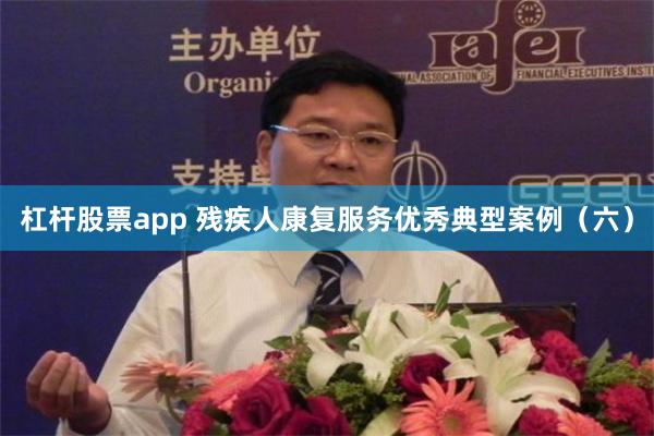 杠杆股票app 残疾人康复服务优秀典型案例（六）