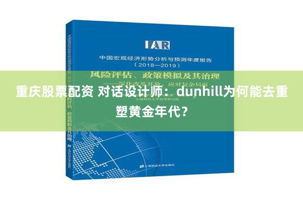 重庆股票配资 对话设计师：dunhill为何能去重塑黄金年代？