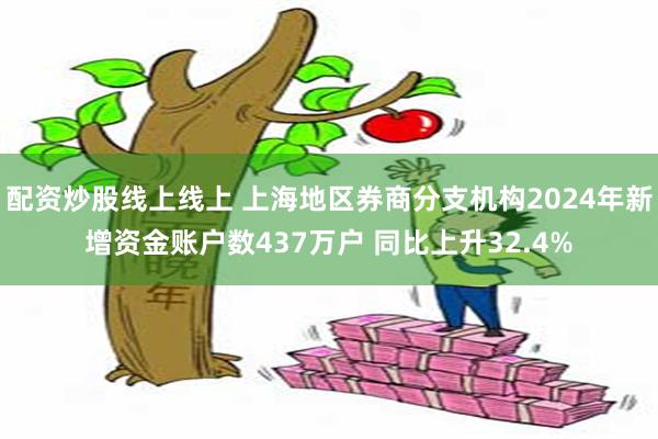 配资炒股线上线上 上海地区券商分支机构2024年新增资金账户数437万户 同比上升32.4%