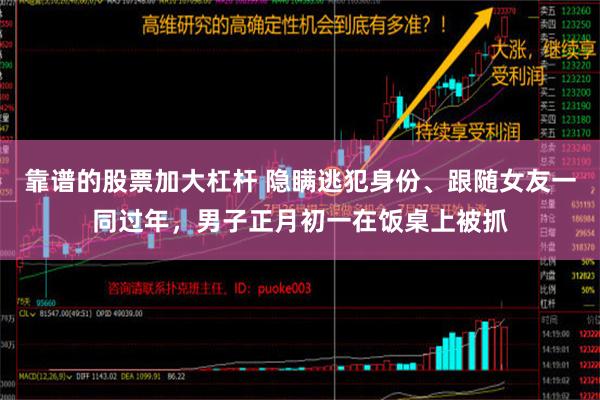 靠谱的股票加大杠杆 隐瞒逃犯身份、跟随女友一同过年，男子正月初一在饭桌上被抓