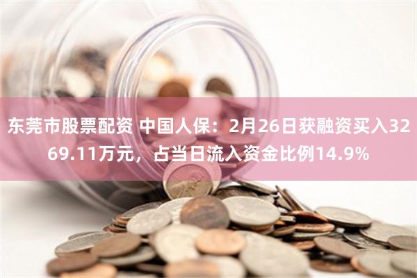 东莞市股票配资 中国人保：2月26日获融资买入3269.11万元，占当日流入资金比例14.9%