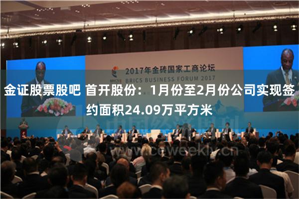 金证股票股吧 首开股份：1月份至2月份公司实现签约面积24.09万平方米